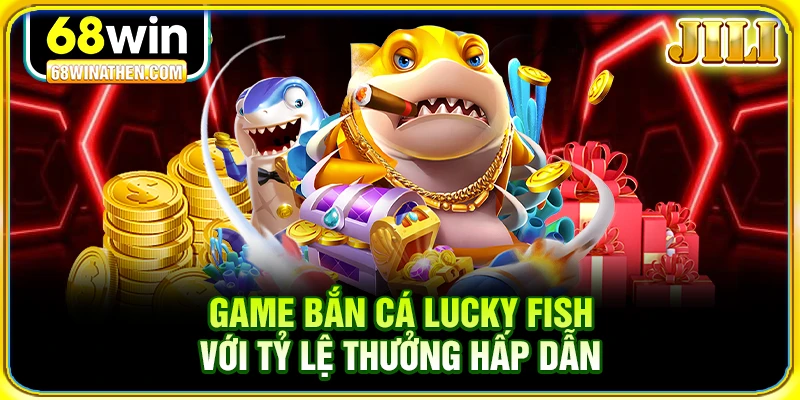 Game bắn cá Lucky Fish với tỷ lệ thưởng hấp dẫn