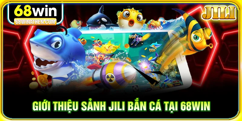 Giới thiệu sảnh jili bắn cá tại 68win
