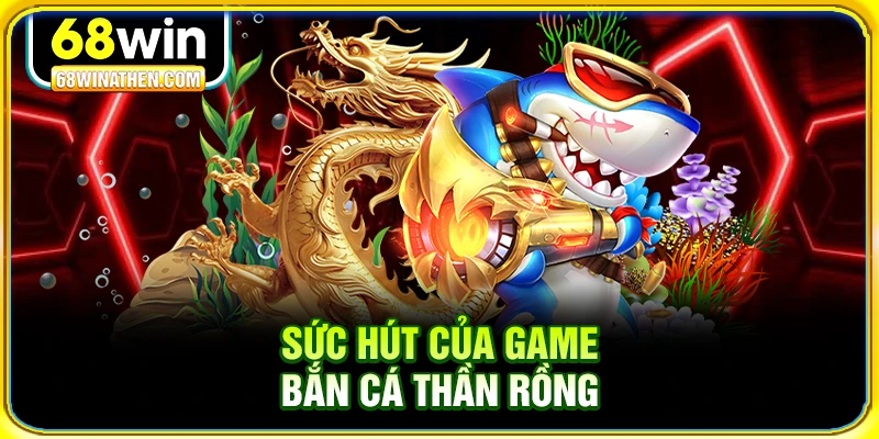 Sức hút của game bắn cá thần rồng