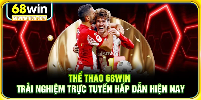 Thể thao 68win trải nghiệm trực tuyến hấp dẫn hiện nay